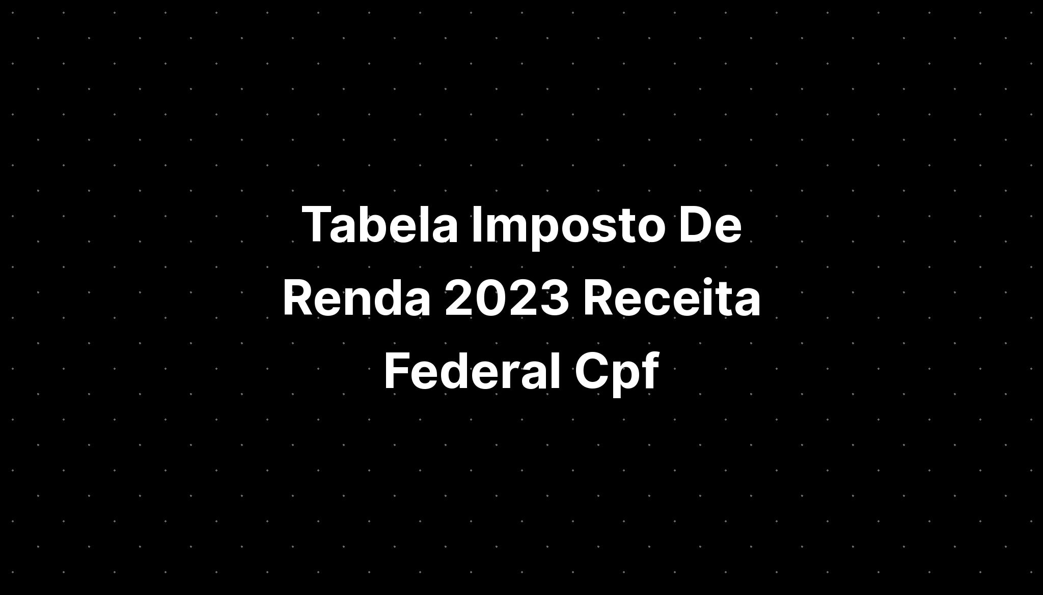 Tabela Imposto De Renda 2023 Receita Federal Cpf Imagesee 0000